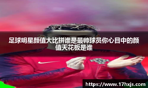足球明星颜值大比拼谁是最帅球员你心目中的颜值天花板是谁